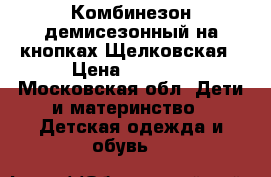 Комбинезон демисезонный на кнопках Щелковская › Цена ­ 1 000 - Московская обл. Дети и материнство » Детская одежда и обувь   